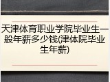 天津体育职业学院毕业生一般年薪多少钱(津体院毕业生年薪)