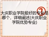 大庆职业学院最好的专业是哪个，详细阐述(大庆职业学院优势专业)