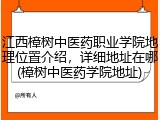 江西樟树中医药职业学院地理位置介绍，详细地址在哪(樟树中医药学院地址)