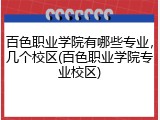 百色职业学院有哪些专业，几个校区(百色职业学院专业校区)
