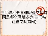 三门峡社会管理职业学院官网是哪个网址多少(三门峡社管学院官网)