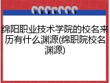 绵阳职业技术学院的校名来历有什么渊源(绵职院校名渊源)