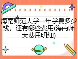 海南师范大学一年学费多少钱，还有哪些费用(海南师大费用明细)