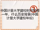 中国计量大学建校时间是哪一年，什么历史背景(中国计量大学建校年份)