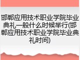 邯郸应用技术职业学院毕业典礼一般什么时候举行(邯郸应用技术职业学院毕业典礼时间)
