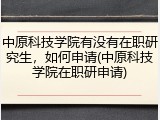 中原科技学院有没有在职研究生，如何申请(中原科技学院在职研申请)