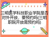 三明医学科技职业学院是否对外开放，要预约吗(三明职院开放需预约吗)