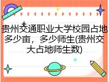 贵州交通职业大学校园占地多少亩，多少师生(贵州交大占地师生数)