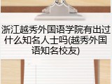 浙江越秀外国语学院有出过什么知名人士吗(越秀外国语知名校友)