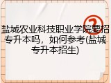 盐城农业科技职业学院要招专升本吗，如何参考(盐城专升本招生)
