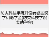 防灾科技学院开设有哪些奖学和助学金(防灾科技学院奖助学金)