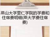 燕山大学里仁学院的学费和住宿费明细(燕大学费住宿费)