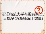 浙江师范大学有没有院士，大概多少(浙师院士数量)