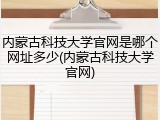 内蒙古科技大学官网是哪个网址多少(内蒙古科技大学官网)
