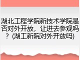 湖北工程学院新技术学院是否对外开放，让进去参观吗？(湖工新院对外开放吗)