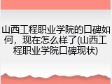 山西工程职业学院的口碑如何，现在怎么样了(山西工程职业学院口碑现状)