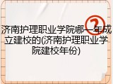 济南护理职业学院哪一年成立建校的(济南护理职业学院建校年份)