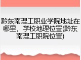 黔东南理工职业学院地址在哪里，学校地理位置(黔东南理工职院位置)