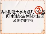 吉林财经大学有哪几个校区，何时创办(吉林财大校区及创办时间)