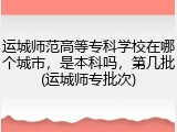 运城师范高等专科学校在哪个城市，是本科吗，第几批(运城师专批次)
