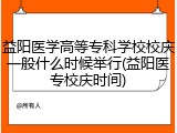 益阳医学高等专科学校校庆一般什么时候举行(益阳医专校庆时间)