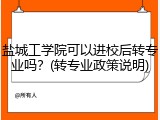 盐城工学院可以进校后转专业吗？(转专业政策说明)