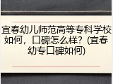 宜春幼儿师范高等专科学校如何，口碑怎么样？(宜春幼专口碑如何)