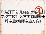 广东江门幼儿师范高等专科学校主攻什么方向有哪些王牌专业(幼师专业方向)