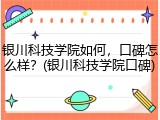 银川科技学院如何，口碑怎么样？(银川科技学院口碑)