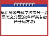 阜新高等专科学校宿舍一般是怎么分配的(阜新高专宿舍分配方法)