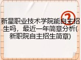 新星职业技术学院能自主招生吗，最近一年简章分析(新职院自主招生简章)