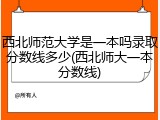 西北师范大学是一本吗录取分数线多少(西北师大一本分数线)