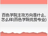百色学院主攻方向是什么，怎么样(百色学院优势专业)