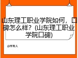 山东理工职业学院如何，口碑怎么样？(山东理工职业学院口碑)