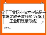 浙江工业职业技术学院是一本吗录取分数线多少(浙江工业职院录取线)