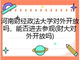 河南财经政法大学对外开放吗，能否进去参观(财大对外开放吗)
