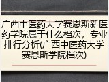 广西中医药大学赛恩斯新医药学院属于什么档次，专业排行分析(广西中医药大学赛恩斯学院档次)