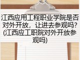 江西应用工程职业学院是否对外开放，让进去参观吗？(江西应工职院对外开放参观吗)