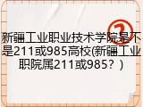 新疆工业职业技术学院是不是211或985高校(新疆工业职院属211或985？)