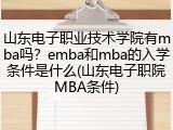山东电子职业技术学院有mba吗？emba和mba的入学条件是什么(山东电子职院MBA条件)