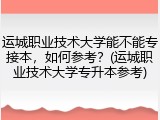 运城职业技术大学能不能专接本，如何参考？(运城职业技术大学专升本参考)