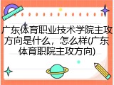 广东体育职业技术学院主攻方向是什么，怎么样(广东体育职院主攻方向)
