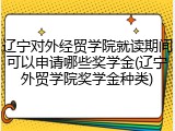 辽宁对外经贸学院就读期间可以申请哪些奖学金(辽宁外贸学院奖学金种类)