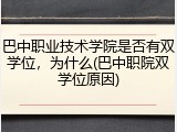 巴中职业技术学院是否有双学位，为什么(巴中职院双学位原因)
