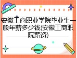 安徽工商职业学院毕业生一般年薪多少钱(安徽工商职院薪资)