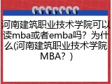 河南建筑职业技术学院可以读mba或者emba吗？为什么(河南建筑职业技术学院MBA？)