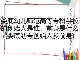 娄底幼儿师范高等专科学校的创始人是谁，前身是什么(娄底幼专创始人及前身)