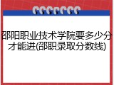 邵阳职业技术学院要多少分才能进(邵职录取分数线)