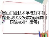 眉山职业技术学院好不好，就业现状及发展趋势(眉山职院就业与发展)