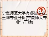 宁夏师范大学有哪些专业，王牌专业分析(宁夏师大专业与王牌)